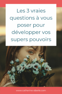 Les 3 vraies questions à vous poser pour développer vos supers pouvoirs